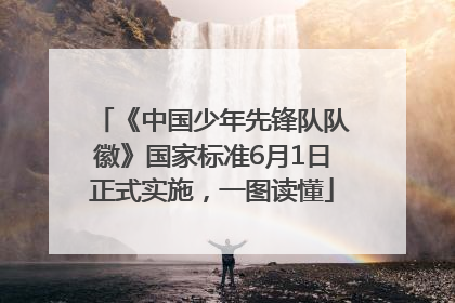 《中国少年先锋队队徽》国家标准6月1日正式实施，一图读懂