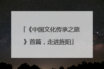 《中国文化传承之旅》首篇，走进旌阳