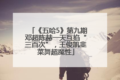 《五哈5》第九期邓超陈赫一天互掐“三百次”，王俊凯韭菜舞超魔性