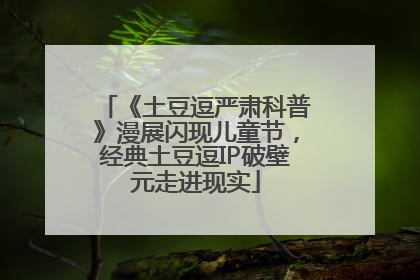 《土豆逗严肃科普》漫展闪现儿童节，经典土豆逗IP破壁元走进现实