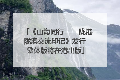 《山海同行——陇港陇澳交流印记》发行 繁体版将在港出版