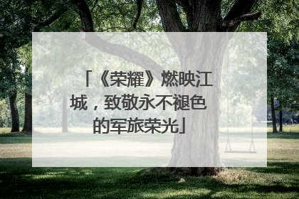 《荣耀》燃映江城，致敬永不褪色的军旅荣光