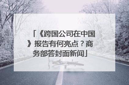 《跨国公司在中国》报告有何亮点？商务部答封面新闻