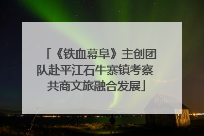 《铁血幕阜》主创团队赴平江石牛寨镇考察 共商文旅融合发展