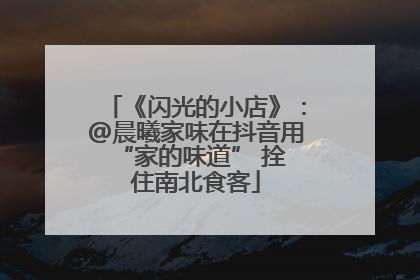 《闪光的小店》：@晨曦家味在抖音用 “家的味道” 拴住南北食客