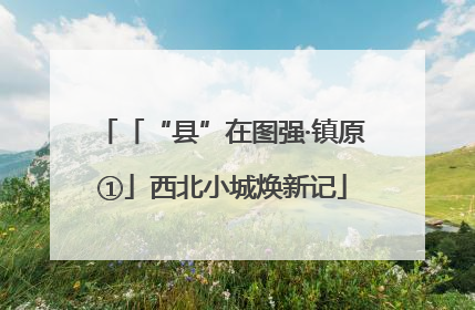 「“县”在图强·镇原①」西北小城焕新记