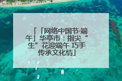 「网络中国节·端午」华亭市：指尖“生”花迎端午 巧手传承文化情