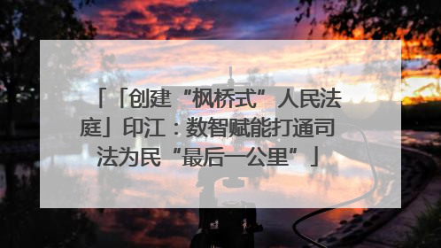 「创建“枫桥式”人民法庭」印江：数智赋能打通司法为民“最后一公里”