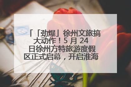 「劲爆」徐州文旅搞大动作！5 月 24 日徐州方特旅游度假区正式启幕，开启淮海旅游新篇章