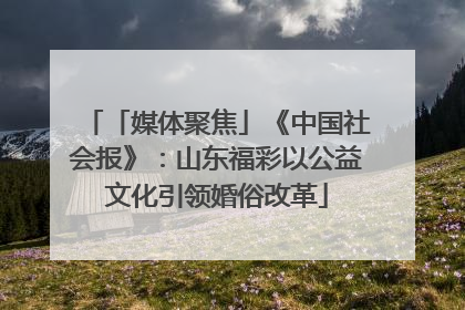 「媒体聚焦」《中国社会报》：山东福彩以公益文化引领婚俗改革