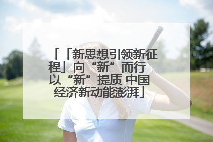 「新思想引领新征程」向“新”而行 以“新”提质 中国经济新动能澎湃