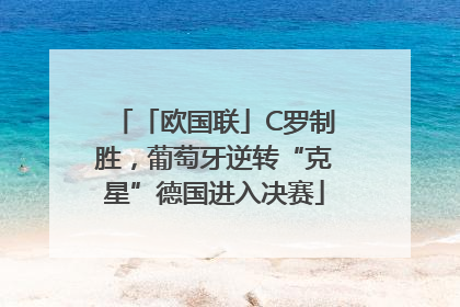 「欧国联」C罗制胜，葡萄牙逆转“克星”德国进入决赛
