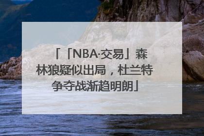 「NBA·交易」森林狼疑似出局，杜兰特争夺战渐趋明朗