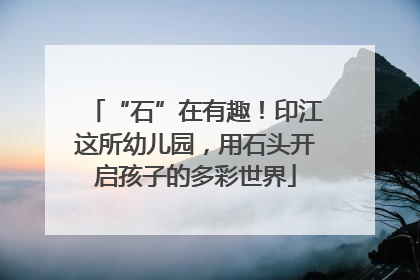 “石”在有趣！印江这所幼儿园，用石头开启孩子的多彩世界