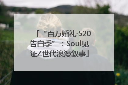 “百万婚礼·520告白季”：Soul见证Z世代浪漫叙事