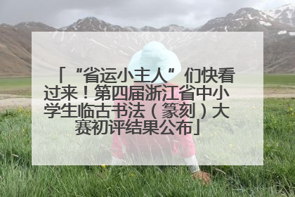“省运小主人”们快看过来！第四届浙江省中小学生临古书法（篆刻）大赛初评结果公布