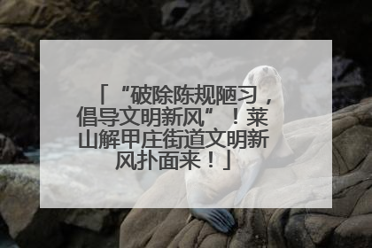 “破除陈规陋习，倡导文明新风”！莱山解甲庄街道文明新风扑面来！