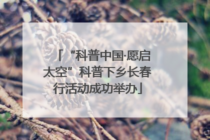 “科普中国·愿启太空”科普下乡长春行活动成功举办
