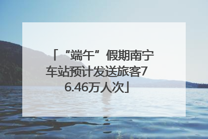 “端午”假期南宁车站预计发送旅客76.46万人次