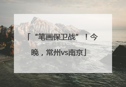 “笔画保卫战”！今晚，常州vs南京