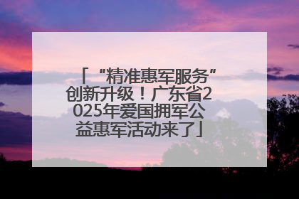 “精准惠军服务”创新升级！广东省2025年爱国拥军公益惠军活动来了