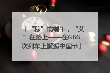 “粽”情端午，“艾”在路上——在G66次列车上邂逅中国节