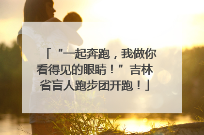 “一起奔跑，我做你看得见的眼睛！”吉林省盲人跑步团开跑！