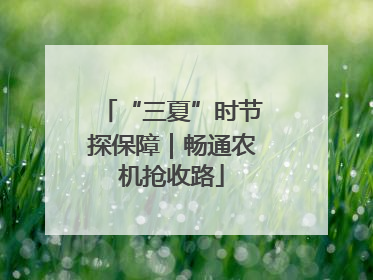 “三夏”时节探保障｜畅通农机抢收路