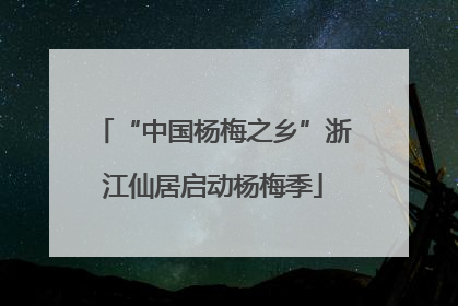“中国杨梅之乡”浙江仙居启动杨梅季
