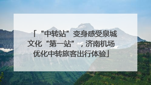 “中转站”变身感受泉城文化“第一站”，济南机场优化中转旅客出行体验