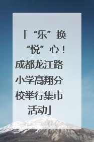 “乐”换“悦”心！成都龙江路小学高翔分校举行集市活动