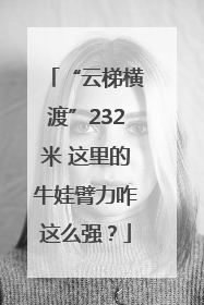 “云梯横渡”232米 这里的牛娃臂力咋这么强？