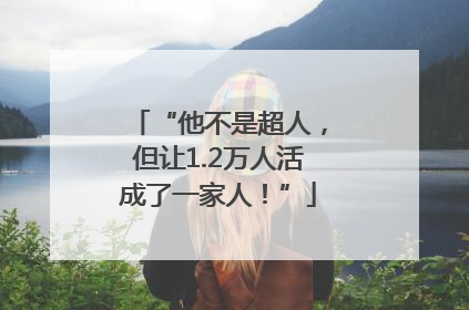 “他不是超人，但让1.2万人活成了一家人！”