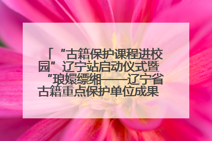 “古籍保护课程进校园”辽宁站启动仪式暨“琅嬛缥缃——辽宁省古籍重点保护单位成果展”在辽宁大学举行