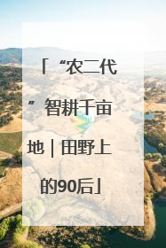 “农二代”智耕千亩地｜田野上的90后