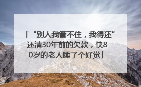 “别人我管不住，我得还” 还清30年前的欠款，快80岁的老人睡了个好觉