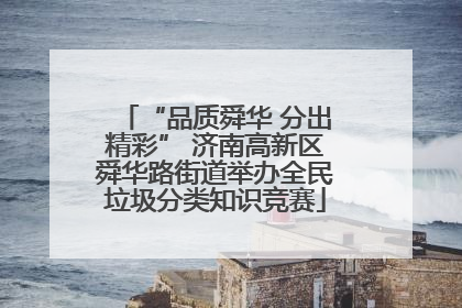 “品质舜华 分出精彩” 济南高新区舜华路街道举办全民垃圾分类知识竞赛