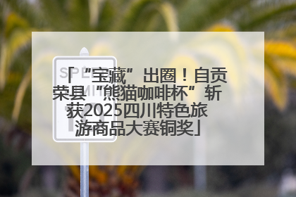 “宝藏”出圈！自贡荣县“熊猫咖啡杯”斩获2025四川特色旅游商品大赛铜奖