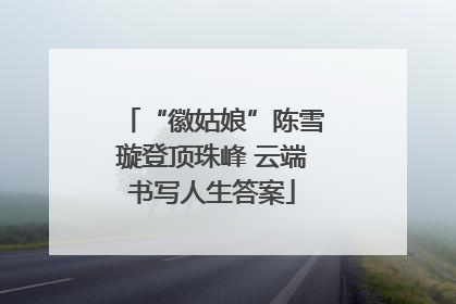 “徽姑娘”陈雪璇登顶珠峰 云端书写人生答案