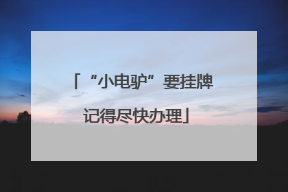 “小电驴”要挂牌 记得尽快办理