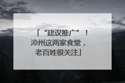 “建议推广”！漳州这两家食堂，老百姓很关注