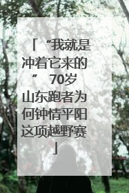 “我就是冲着它来的” 70岁山东跑者为何钟情平阳这项越野赛