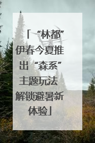 “林都”伊春今夏推出“森系”主题玩法 解锁避暑新体验