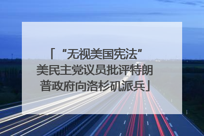 “无视美国宪法” 美民主党议员批评特朗普政府向洛杉矶派兵