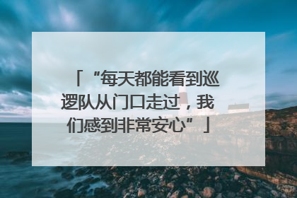 “每天都能看到巡逻队从门口走过，我们感到非常安心”