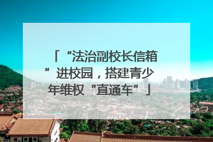 “法治副校长信箱”进校园，搭建青少年维权“直通车”