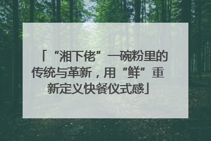 “湘下佬”一碗粉里的传统与革新，用“鲜”重新定义快餐仪式感