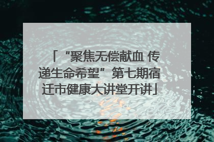 “聚焦无偿献血 传递生命希望”第七期宿迁市健康大讲堂开讲