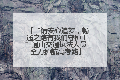 “请安心追梦，畅通之路有我们守护！”通山交通执法人员全力护航高考路