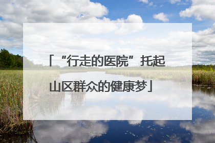 “行走的医院”托起山区群众的健康梦
